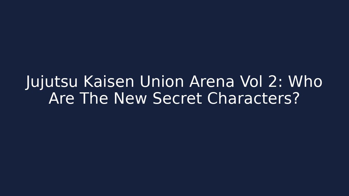 Jujutsu Kaisen Union Arena Vol 2: Who Are The New Secret Characters?