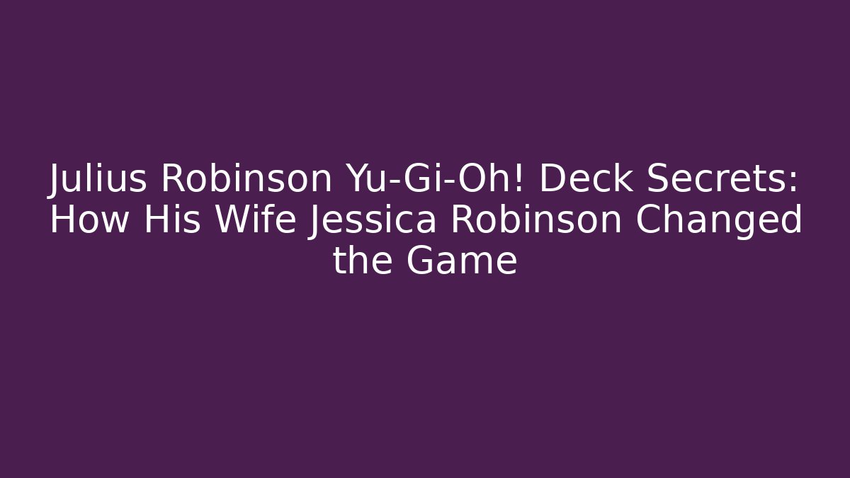 Julius Robinson Yu-Gi-Oh! Deck Secrets: How His Wife Jessica Robinson Changed the Game