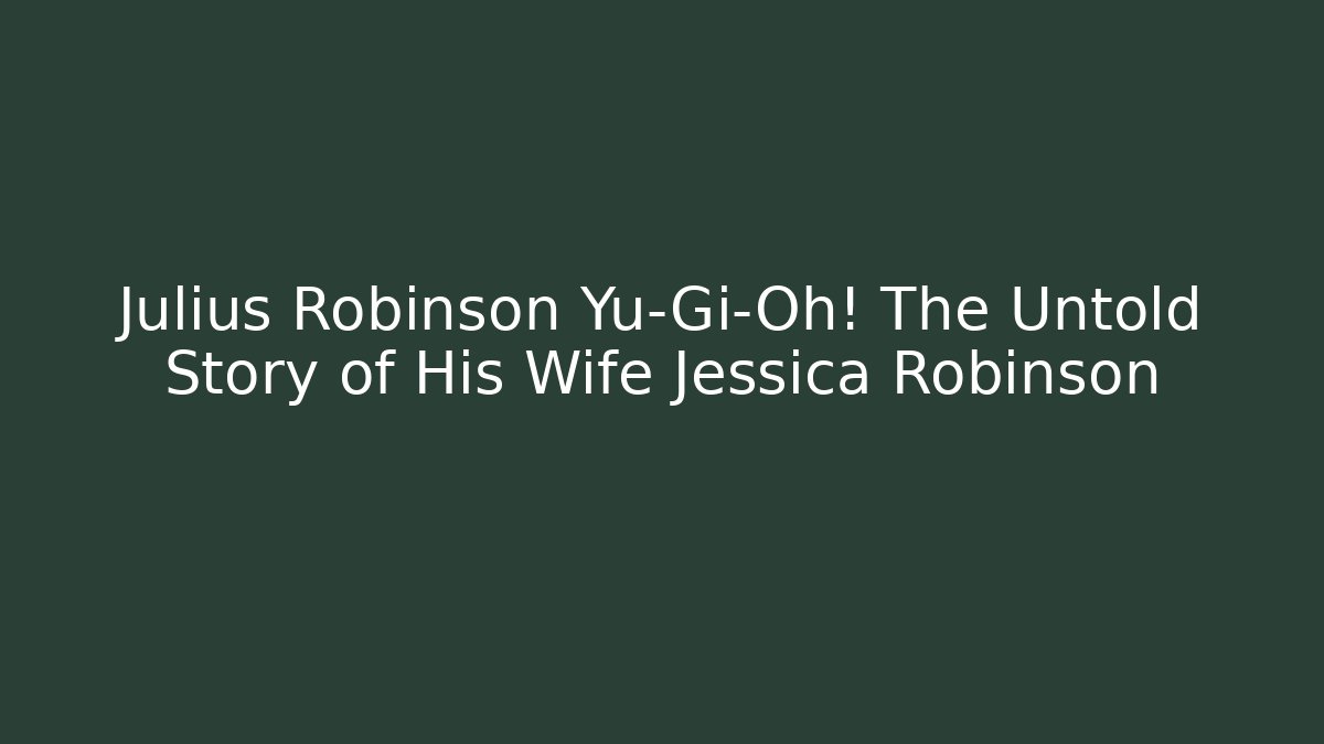 Julius Robinson Yu-Gi-Oh! The Untold Story of His Wife Jessica Robinson