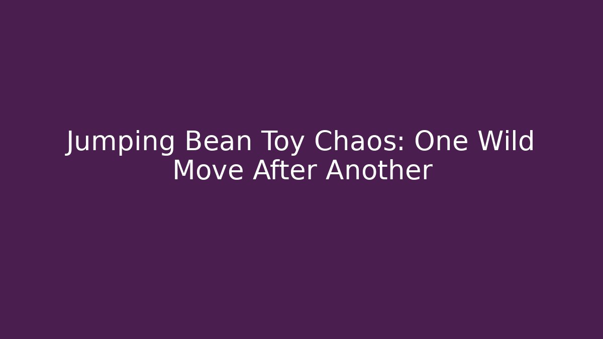 Jumping Bean Toy Chaos: One Wild Move After Another