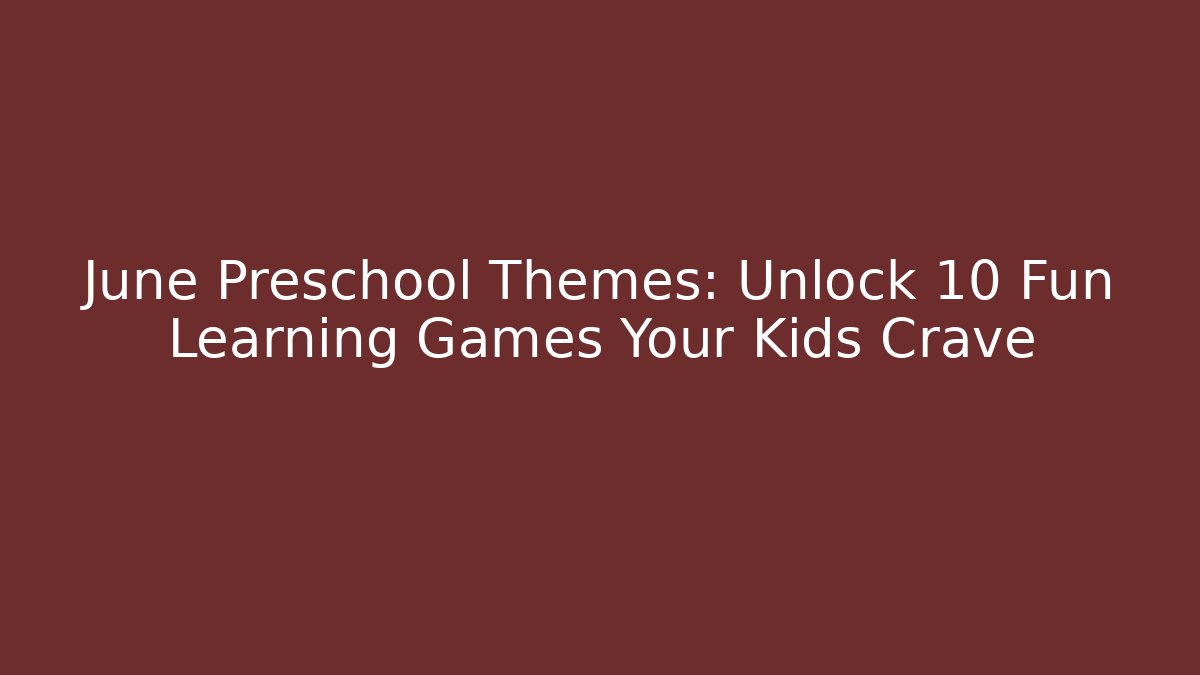 June Preschool Themes: Unlock 10 Fun Learning Games Your Kids Crave