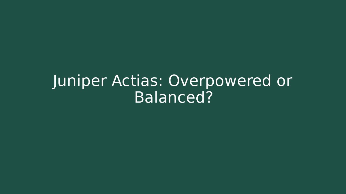 Juniper Actias: Overpowered or Balanced?