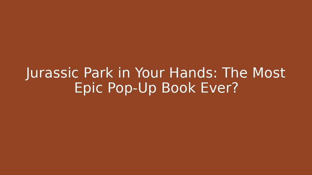 Jurassic Park in Your Hands: The Most Epic Pop-Up Book Ever?