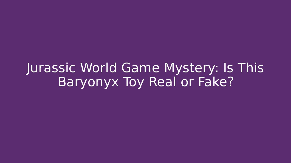 Jurassic World Game Mystery: Is This Baryonyx Toy Real or Fake?