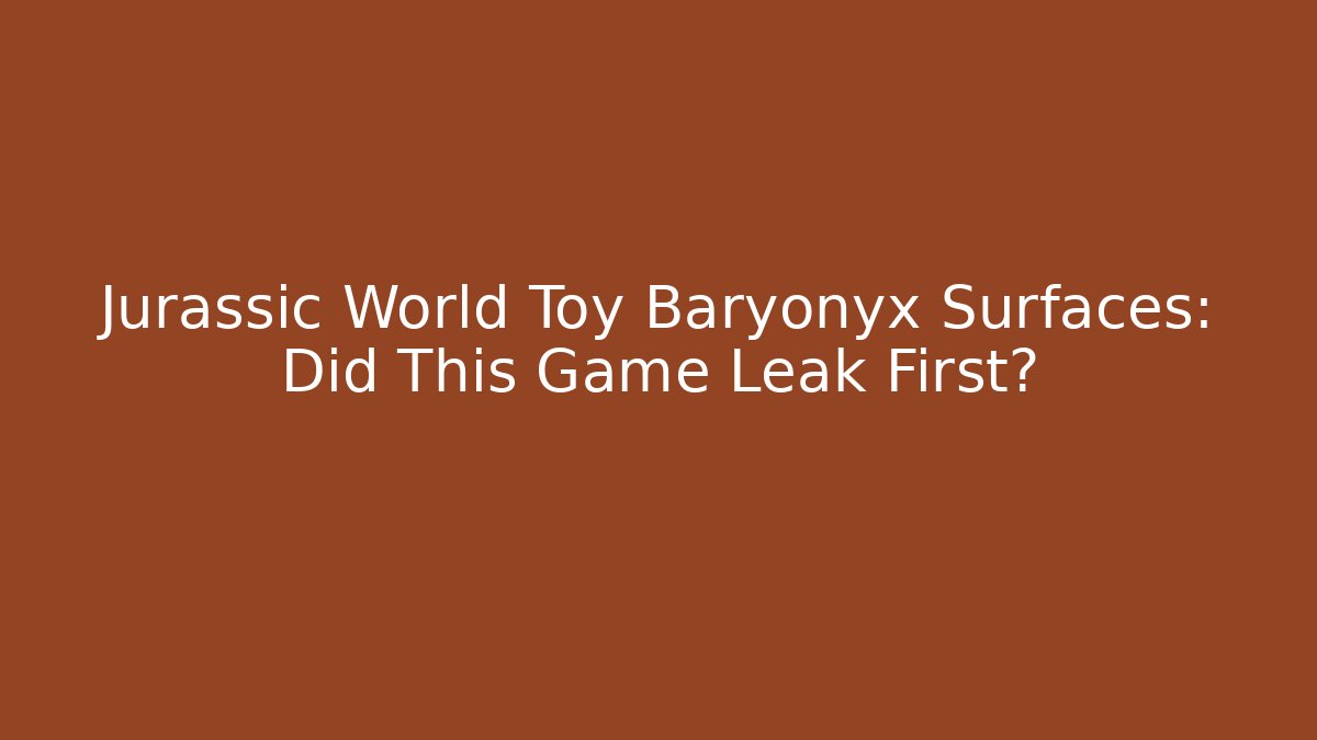 Jurassic World Toy Baryonyx Surfaces: Did This Game Leak First?