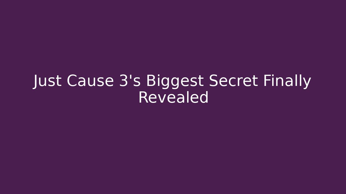 Just Cause 3's Biggest Secret Finally Revealed