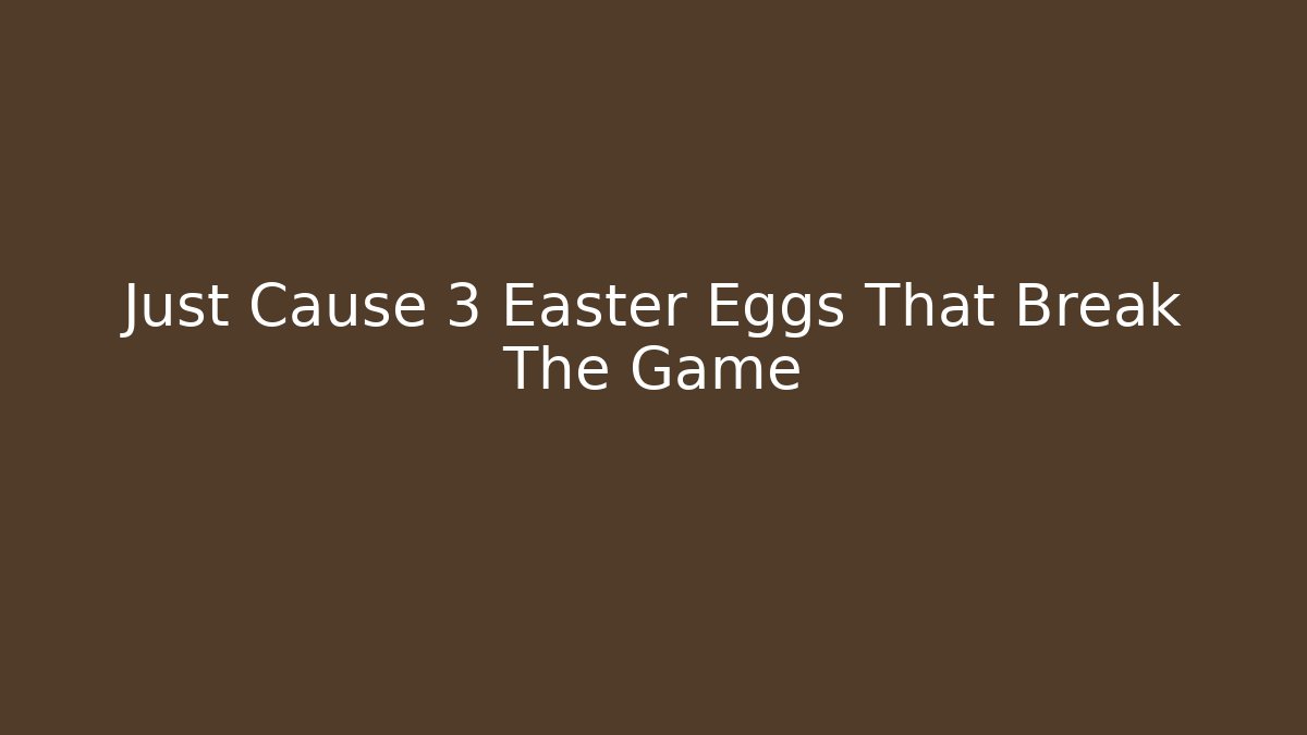 Just Cause 3 Easter Eggs That Break The Game