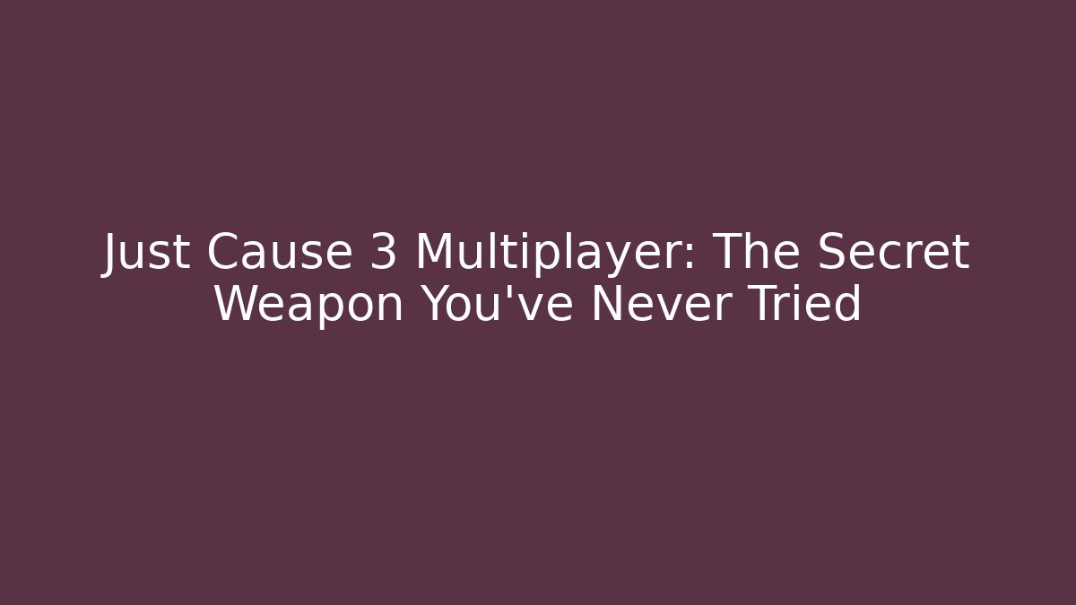 Just Cause 3 Multiplayer: The Secret Weapon You’ve Never Tried