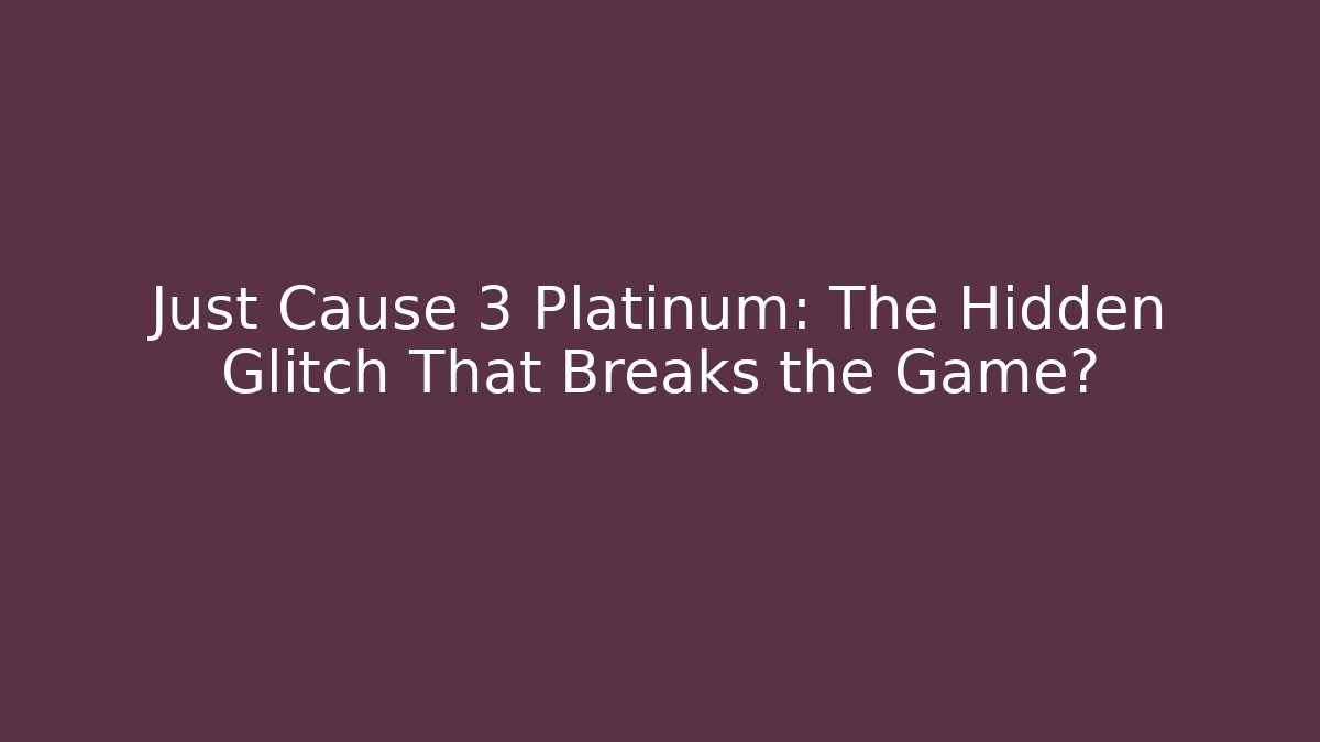 Just Cause 3 Platinum: The Hidden Glitch That Breaks the Game?