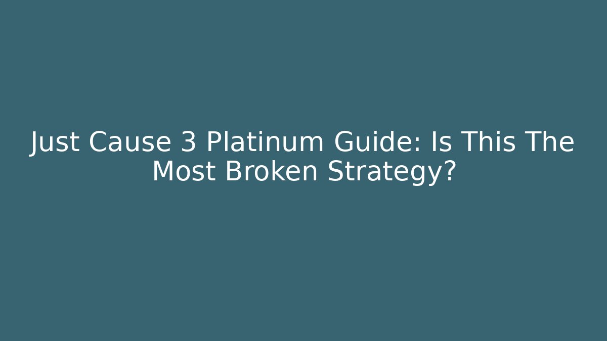 Just Cause 3 Platinum Guide: Is This The Most Broken Strategy?