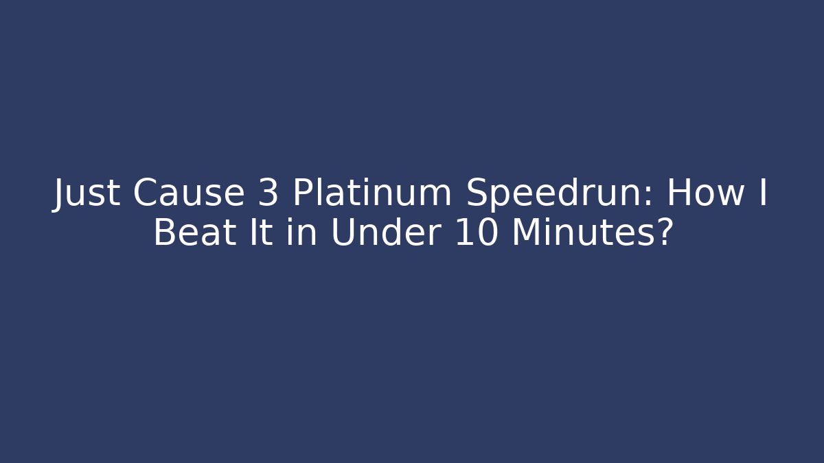 Just Cause 3 Platinum Speedrun: How I Beat It in Under 10 Minutes?