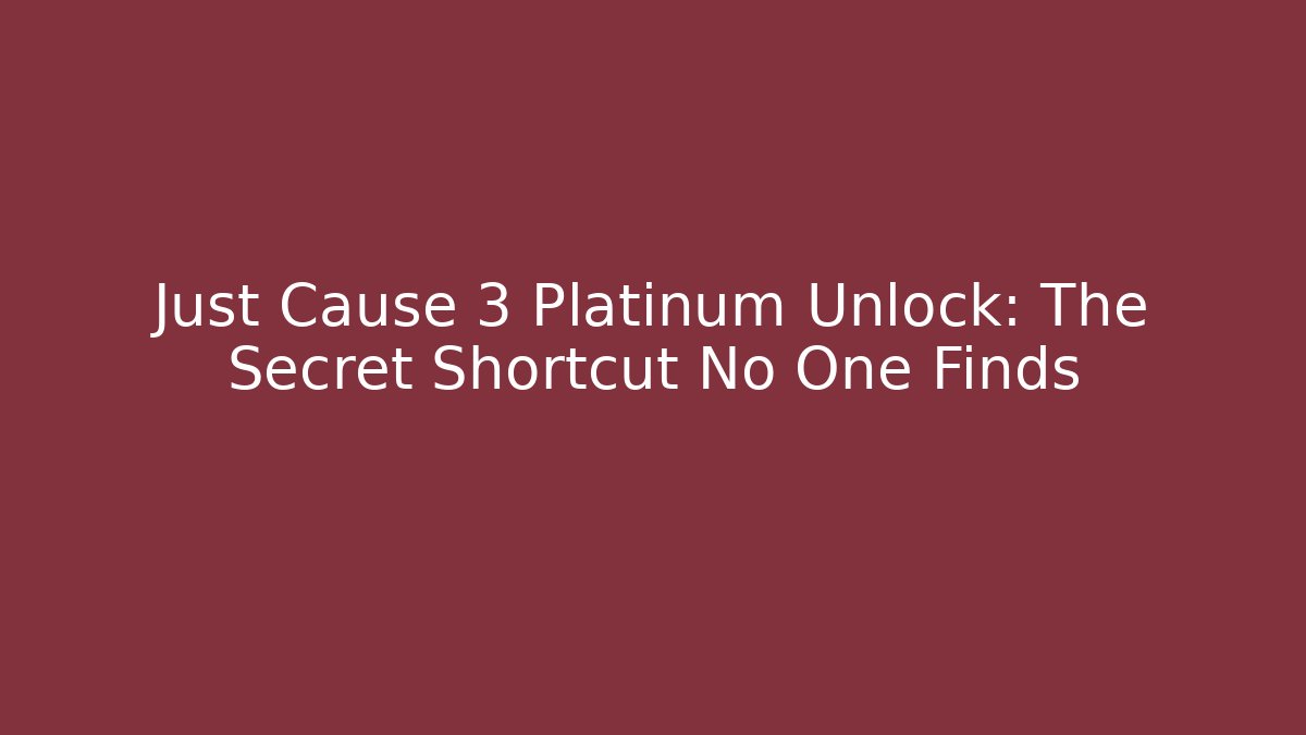 Just Cause 3 Platinum Unlock: The Secret Shortcut No One Finds