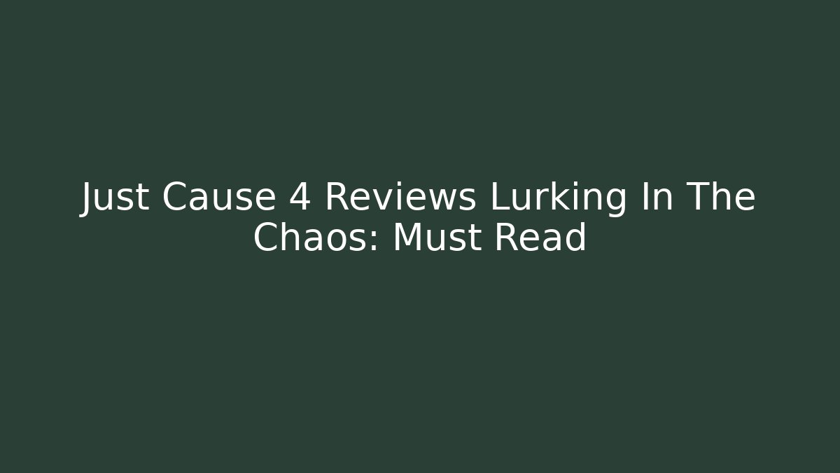 Just Cause 4 Reviews Lurking In The Chaos: Must Read