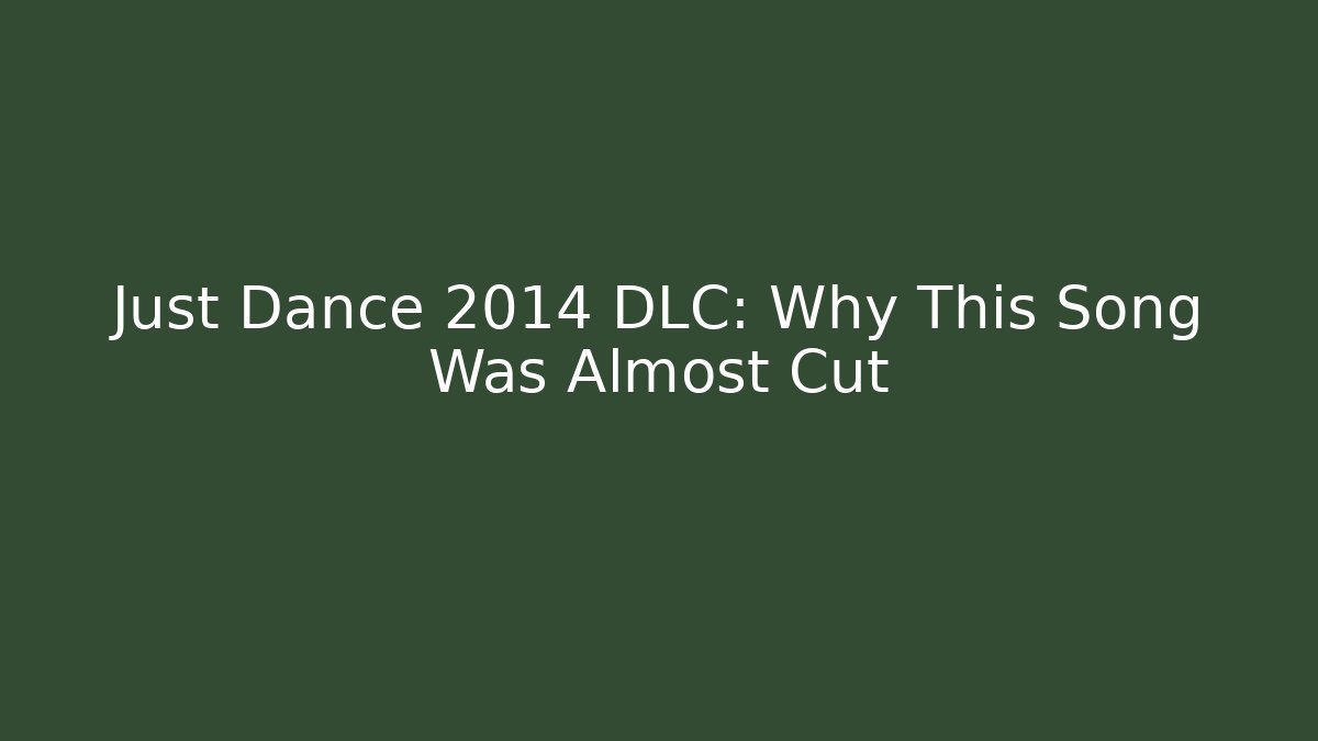 Just Dance 2014 DLC: Why This Song Was Almost Cut