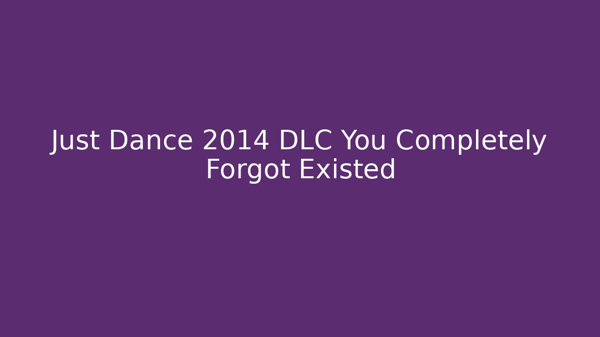 Just Dance 2014 DLC You Completely Forgot Existed