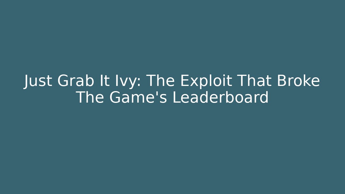 Just Grab It Ivy: The Exploit That Broke The Game's Leaderboard
