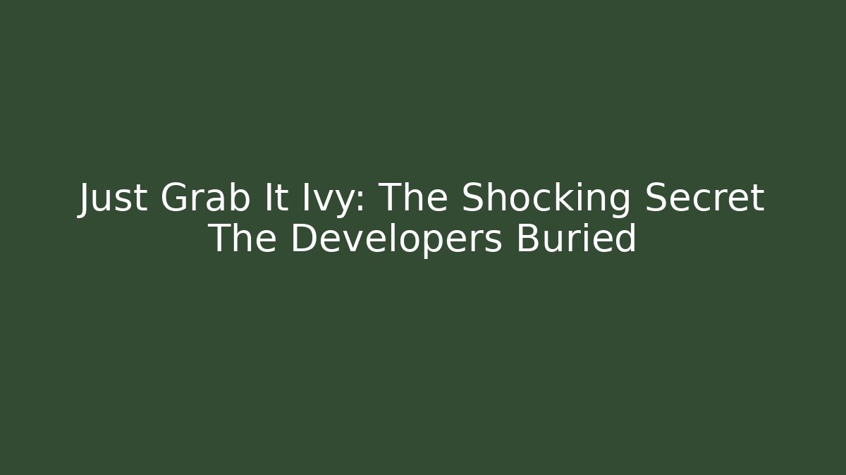 Just Grab It Ivy: The Shocking Secret The Developers Buried