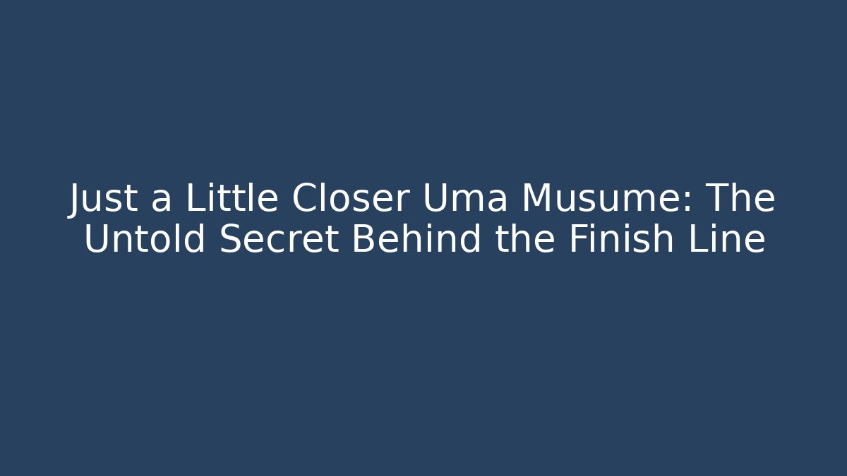 Just a Little Closer Uma Musume: The Untold Secret Behind the Finish Line