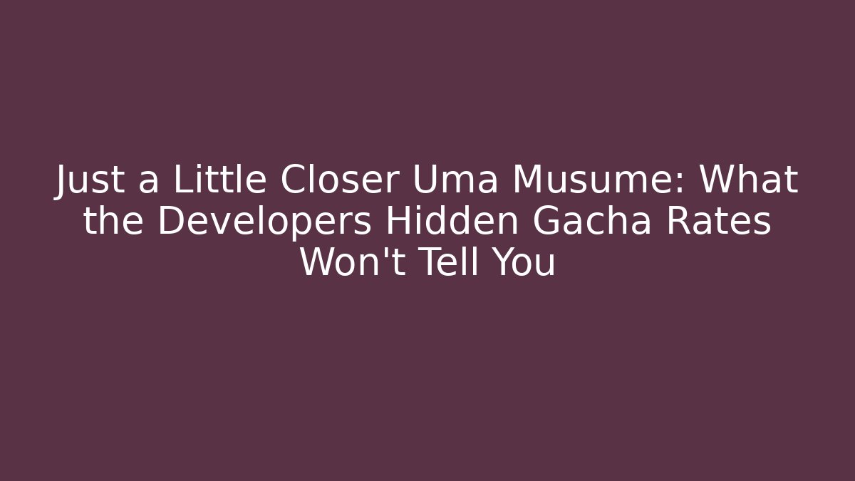 Just a Little Closer Uma Musume: What the Developers Hidden Gacha Rates Won’t Tell You