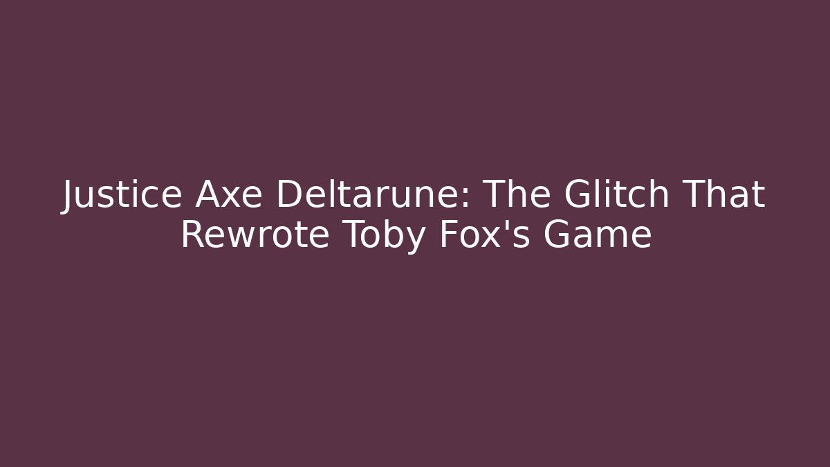 Justice Axe Deltarune: The Glitch That Rewrote Toby Fox's Game