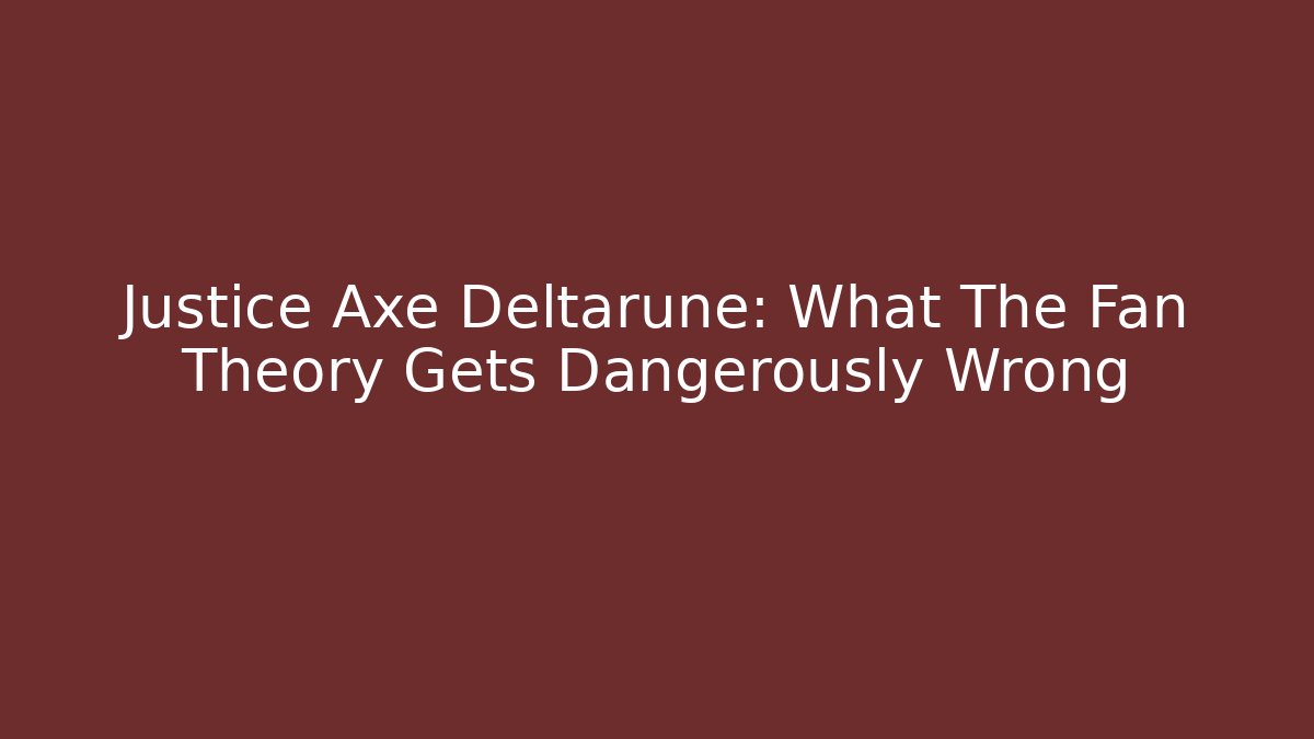 Justice Axe Deltarune: What The Fan Theory Gets Dangerously Wrong