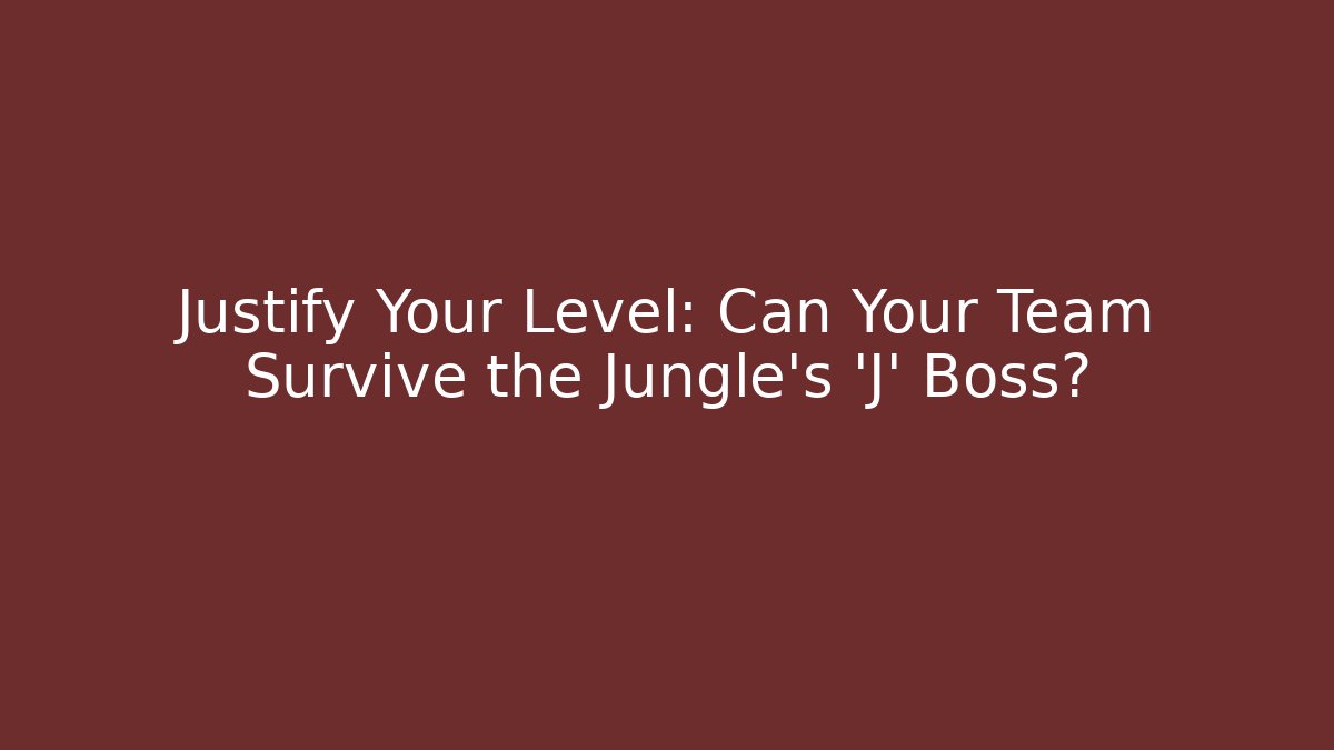 Justify Your Level: Can Your Team Survive the Jungle's 'J' Boss?