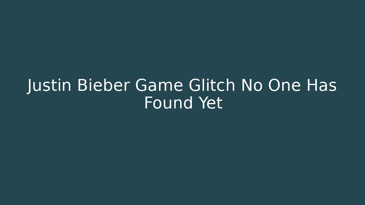 Justin Bieber Game Glitch No One Has Found Yet