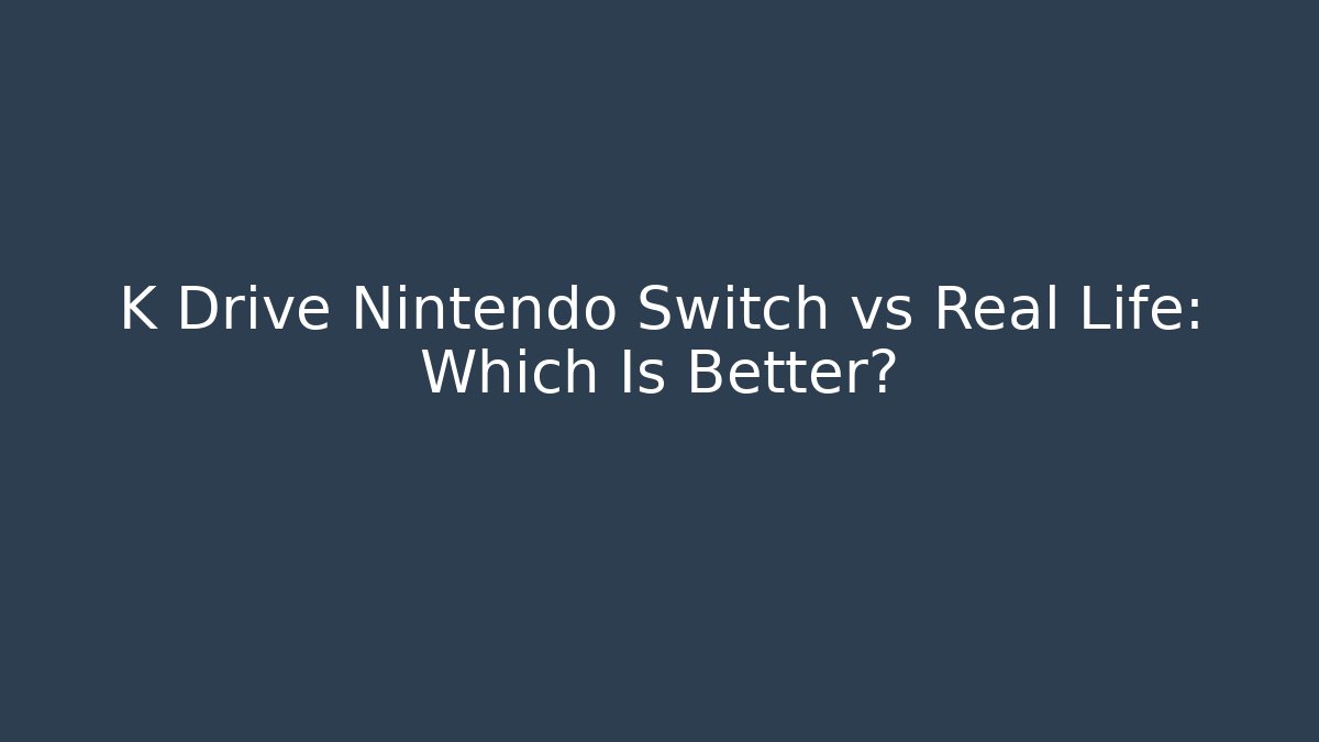 K Drive Nintendo Switch vs Real Life: Which Is Better?