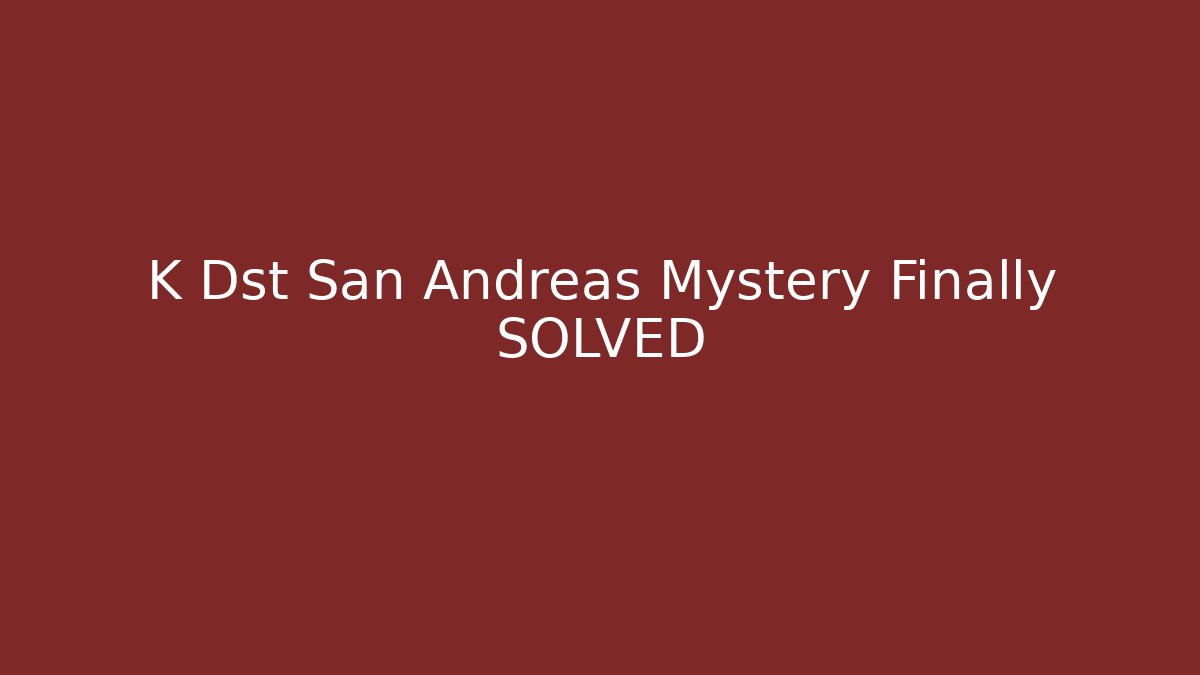 K Dst San Andreas Mystery Finally SOLVED