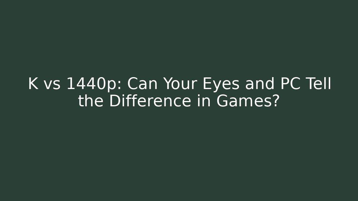 K vs 1440p: Can Your Eyes and PC Tell the Difference in Games?