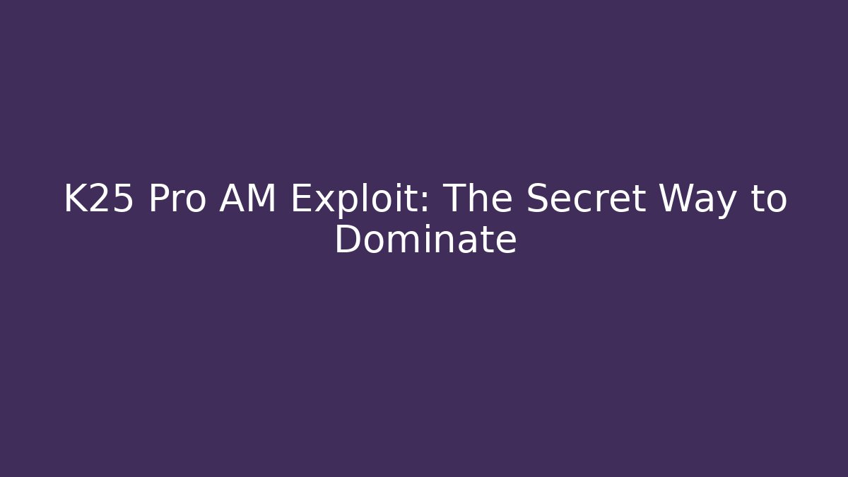 K25 Pro AM Exploit: The Secret Way to Dominate