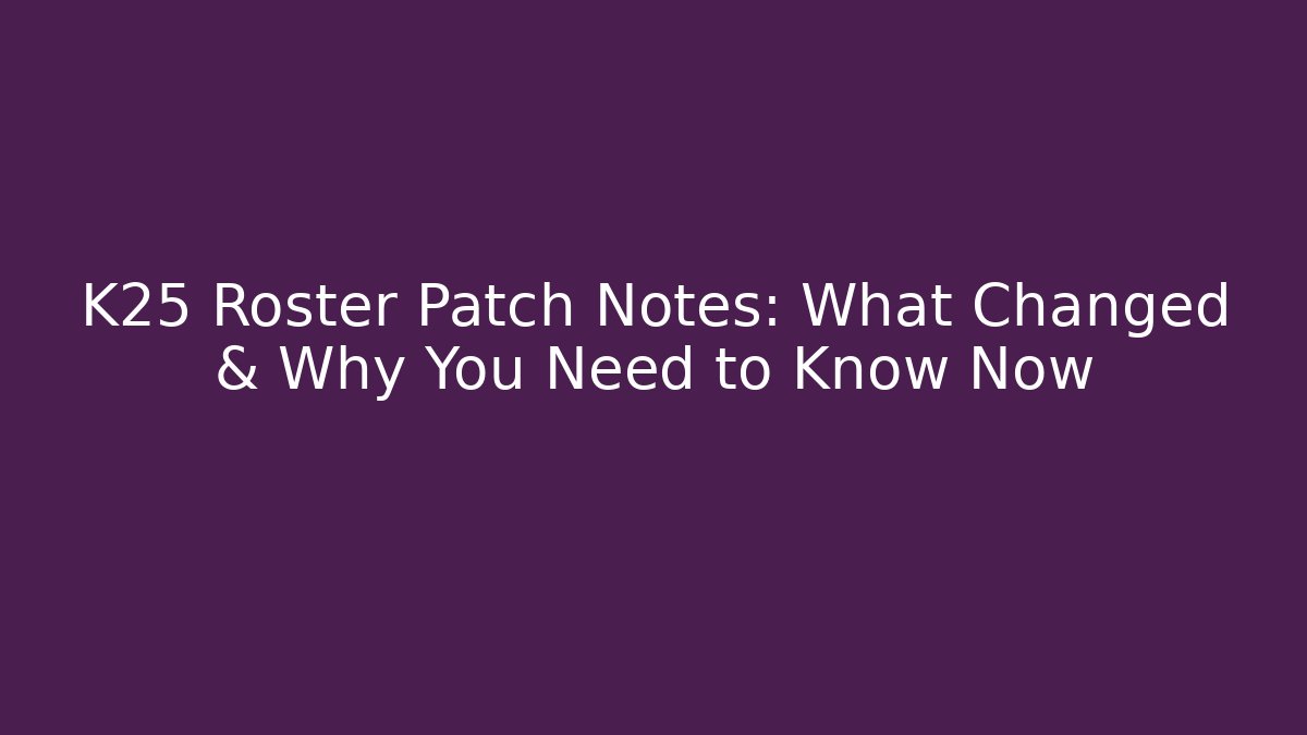 K25 Roster Patch Notes: What Changed & Why You Need to Know Now