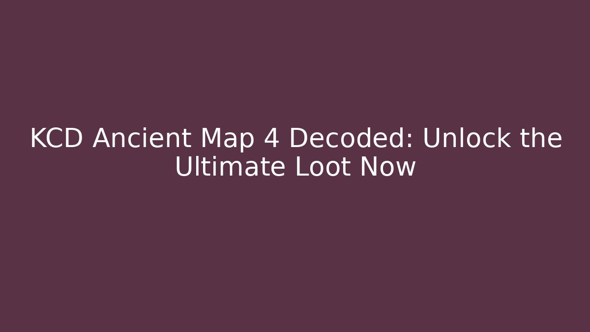 KCD Ancient Map 4 Decoded: Unlock the Ultimate Loot Now