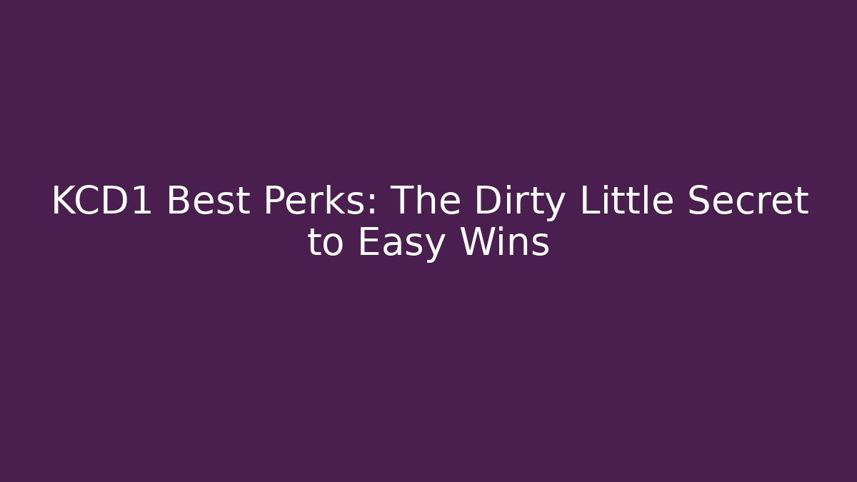 KCD1 Best Perks: The Dirty Little Secret to Easy Wins