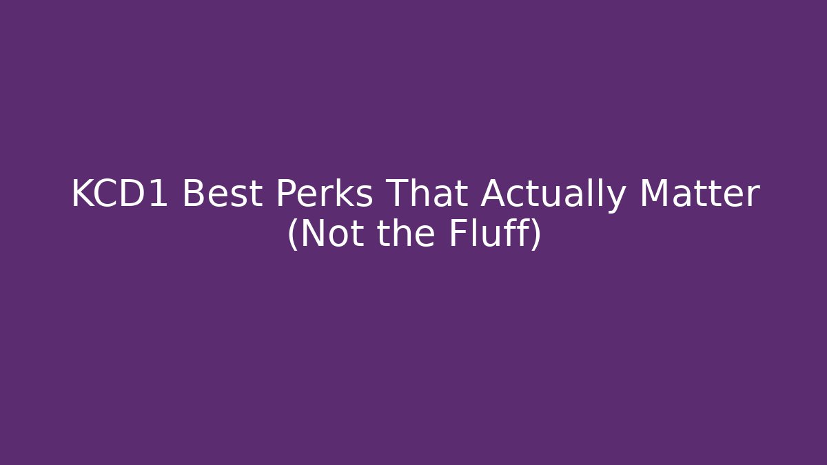 KCD1 Best Perks That Actually Matter (Not the Fluff)