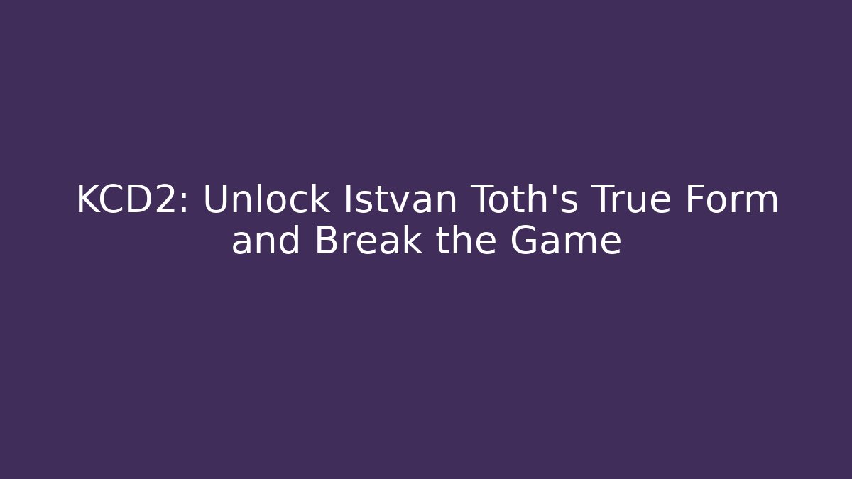 KCD2: Unlock Istvan Toth's True Form and Break the Game
