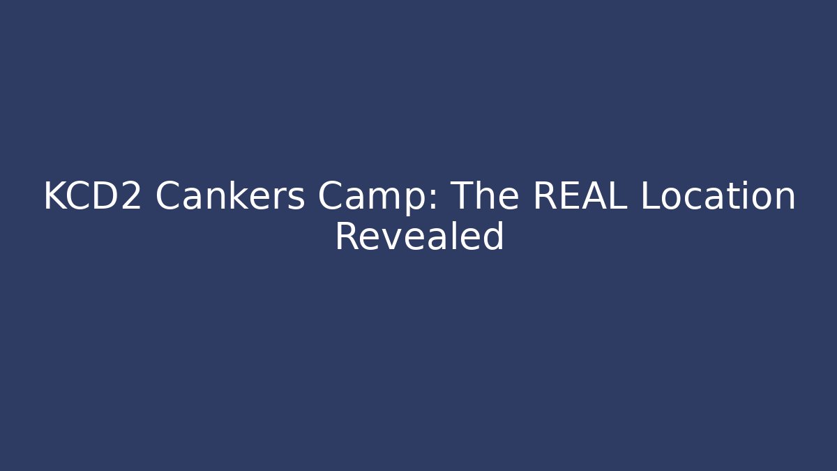 KCD2 Cankers Camp: The REAL Location Revealed