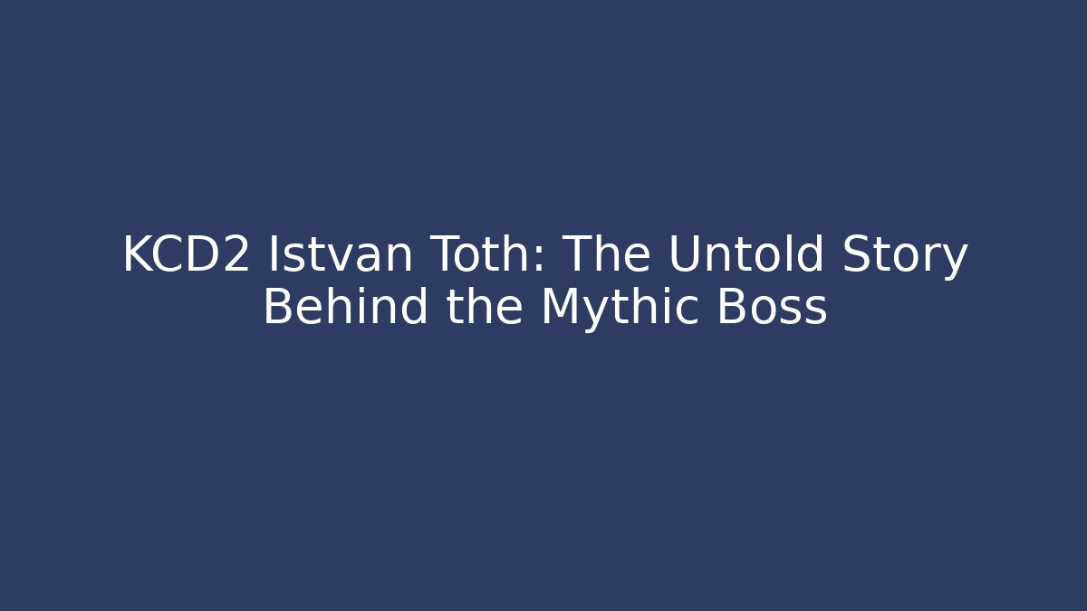 KCD2 Istvan Toth: The Untold Story Behind the Mythic Boss