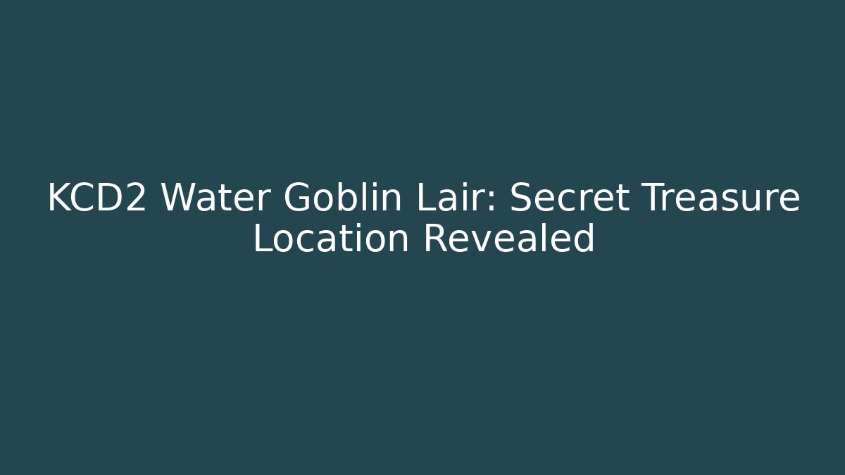 KCD2 Water Goblin Lair: Secret Treasure Location Revealed