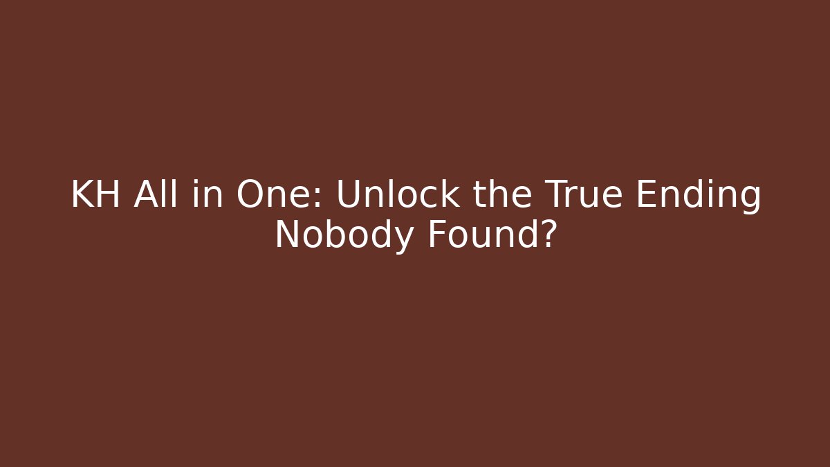 KH All in One: Unlock the True Ending Nobody Found?