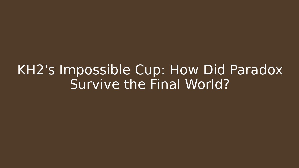 KH2’s Impossible Cup: How Did Paradox Survive the Final World?