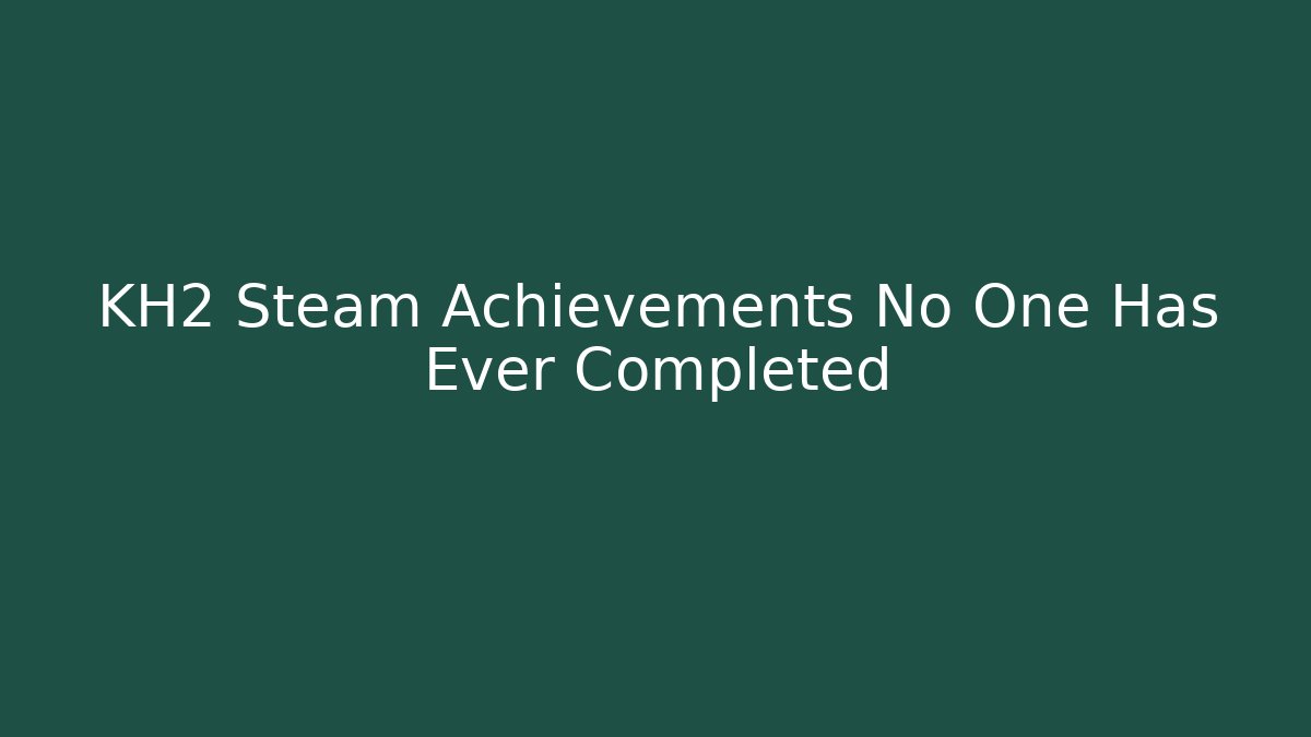 KH2 Steam Achievements No One Has Ever Completed - Método de Aprovação
