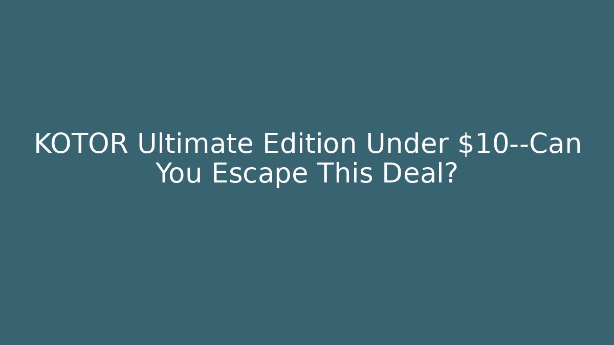 KOTOR Ultimate Edition Under $10—Can You Escape This Deal?