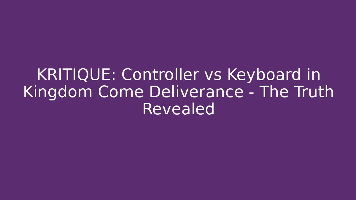KRITIQUE: Controller vs Keyboard in Kingdom Come Deliverance - The Truth Revealed