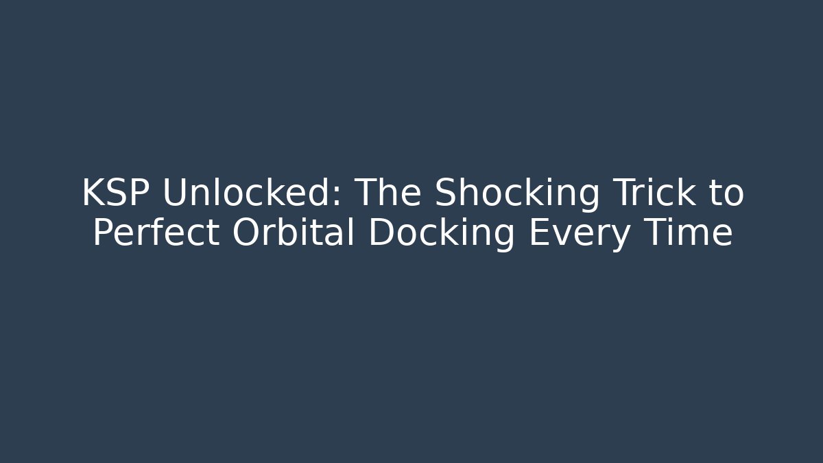 KSP Unlocked: The Shocking Trick to Perfect Orbital Docking Every Time
