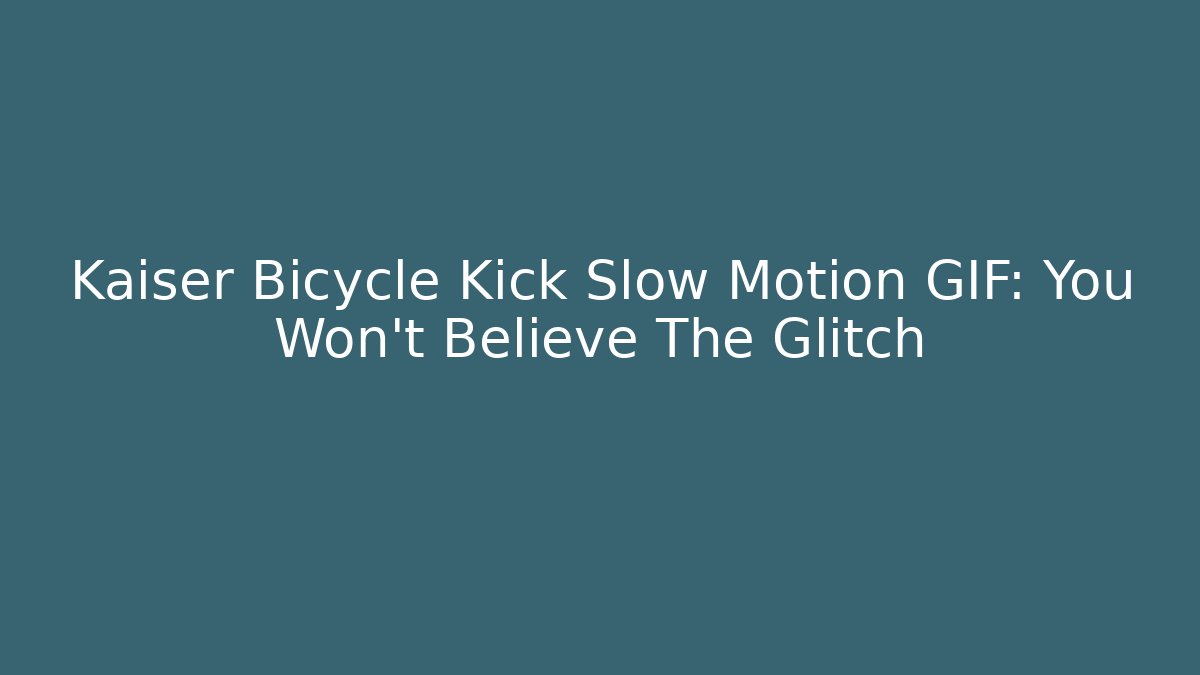 Kaiser Bicycle Kick Slow Motion GIF: You Won’t Believe The Glitch