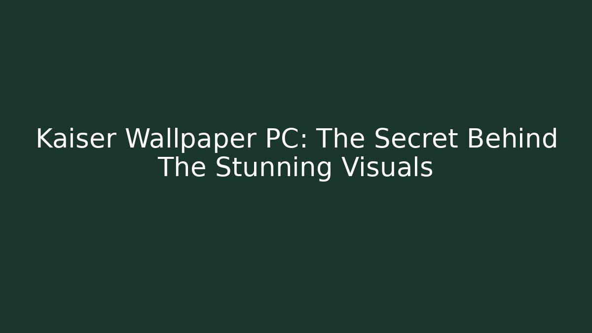 Kaiser Wallpaper PC: The Secret Behind The Stunning Visuals