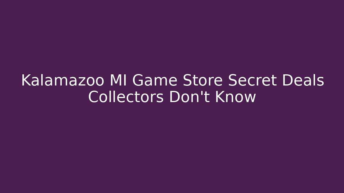 Kalamazoo MI Game Store Secret Deals Collectors Don't Know