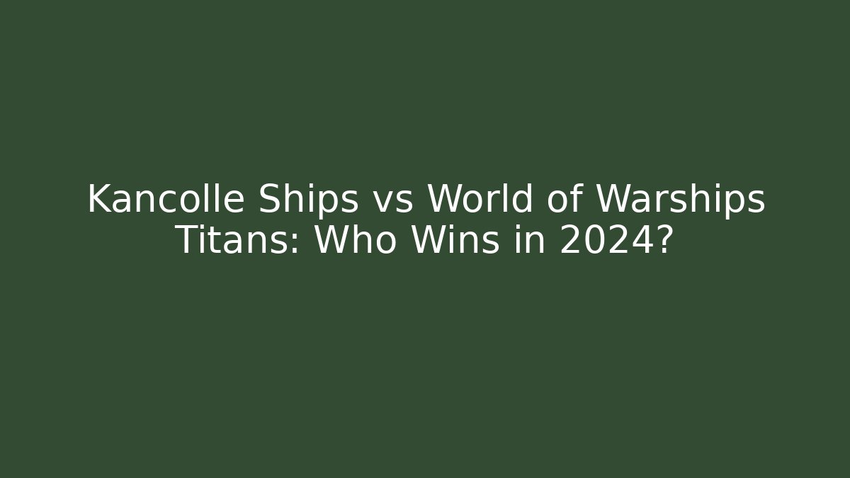 Kancolle Ships vs World of Warships Titans: Who Wins in 2024?