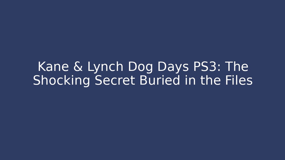 Kane & Lynch Dog Days PS3: The Shocking Secret Buried in the Files
